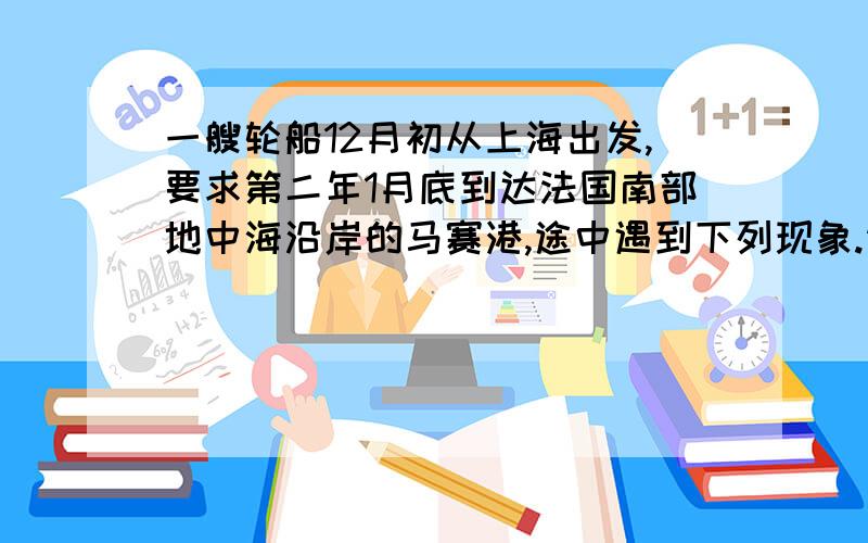 一艘轮船12月初从上海出发,要求第二年1月底到达法国南部地中海沿岸的马赛港,途中遇到下列现象.请你分析可信不可信并说明理