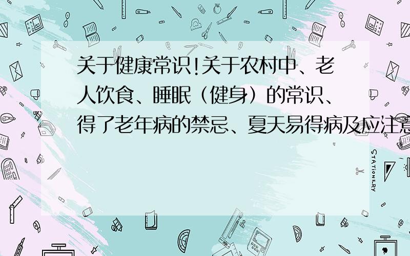 关于健康常识!关于农村中、老人饮食、睡眠（健身）的常识、得了老年病的禁忌、夏天易得病及应注意内容、实用的食补例子