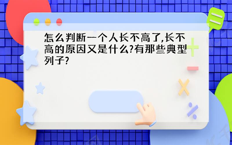 怎么判断一个人长不高了,长不高的原因又是什么?有那些典型列子?