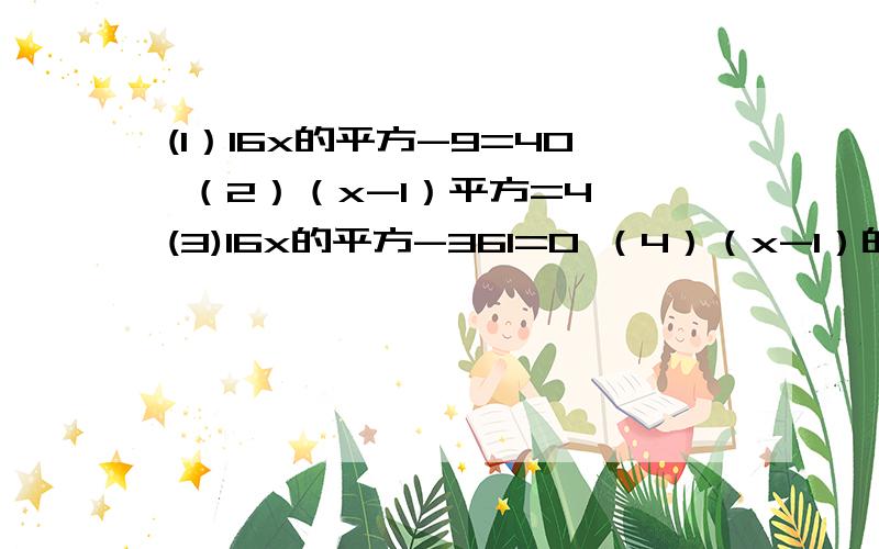 (1）16x的平方-9=40 （2）（x-1）平方=4 (3)16x的平方-361=0 （4）（x-1）的平方=25