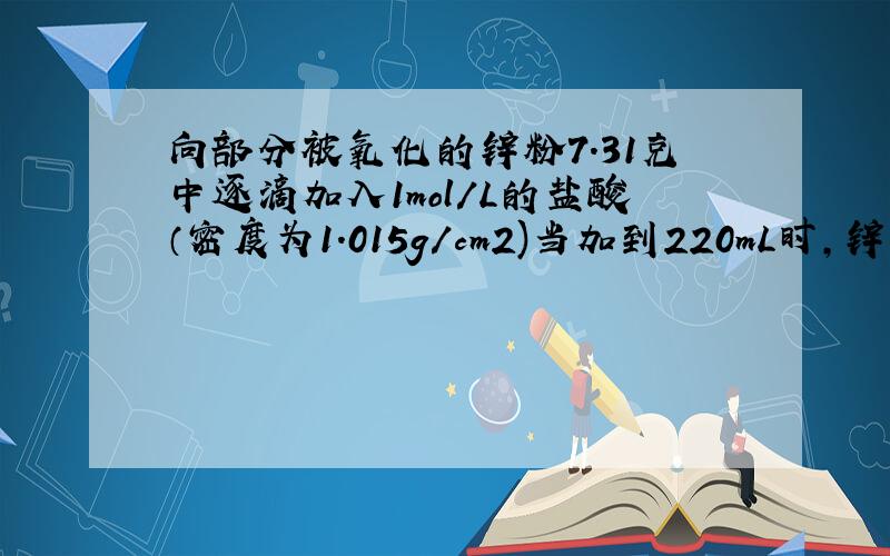 向部分被氧化的锌粉7.31克中逐滴加入1mol/L的盐酸（密度为1.015g/cm2)当加到220mL时,锌