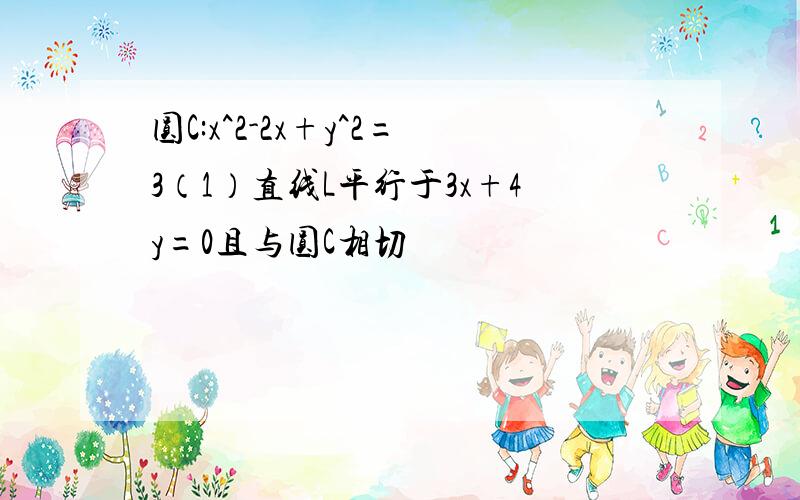 圆C:x^2-2x+y^2=3（1）直线L平行于3x+4y=0且与圆C相切