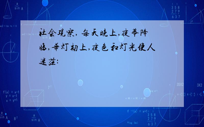 社会观察, 每天晚上,夜幕降临,华灯初上,夜色和灯光使人迷茫: