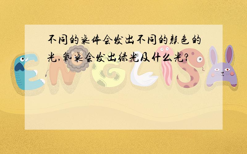 不同的气体会发出不同的颜色的光,氧气会发出绿光及什么光?