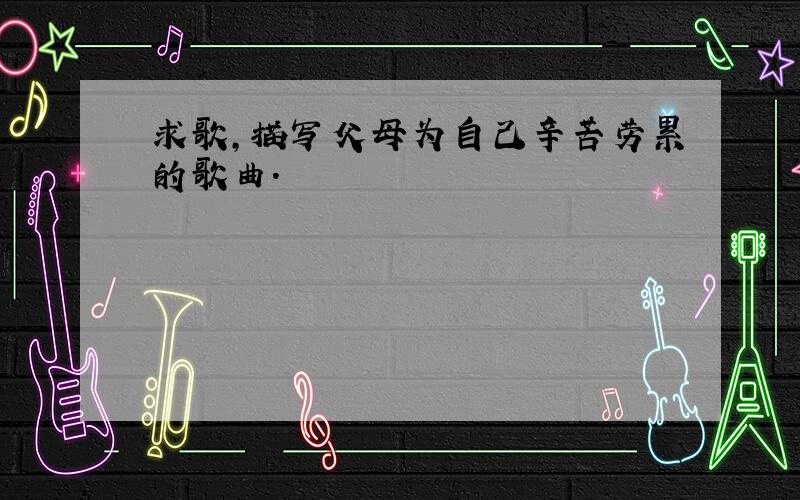 求歌,描写父母为自己辛苦劳累的歌曲.