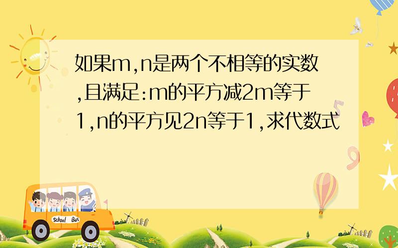 如果m,n是两个不相等的实数,且满足:m的平方减2m等于1,n的平方见2n等于1,求代数式