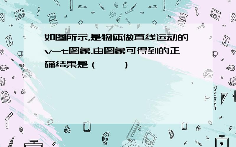 如图所示，是物体做直线运动的v-t图象，由图象可得到的正确结果是（　　）