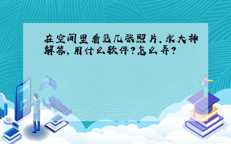 在空间里看见几张照片,求大神解答,用什么软件?怎么弄?