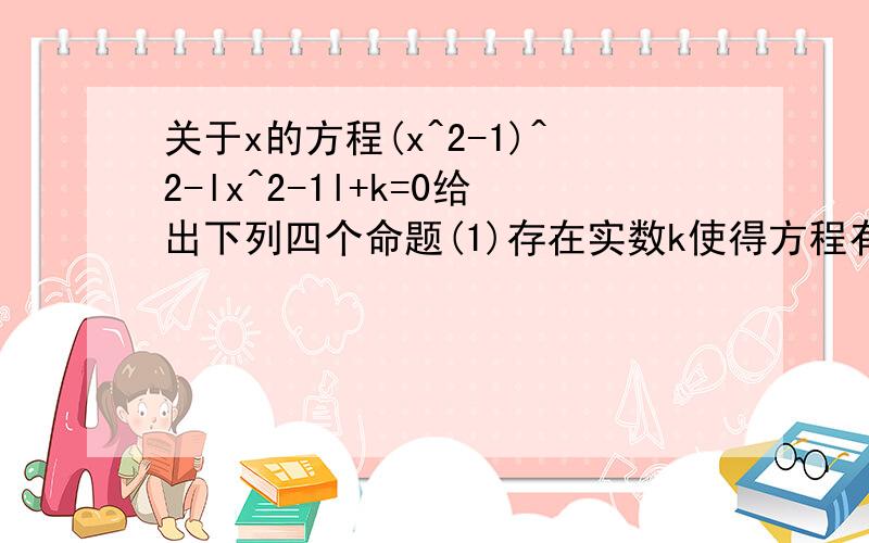 关于x的方程(x^2-1)^2-lx^2-1l+k=0给出下列四个命题(1)存在实数k使得方程有2个不同的实数根