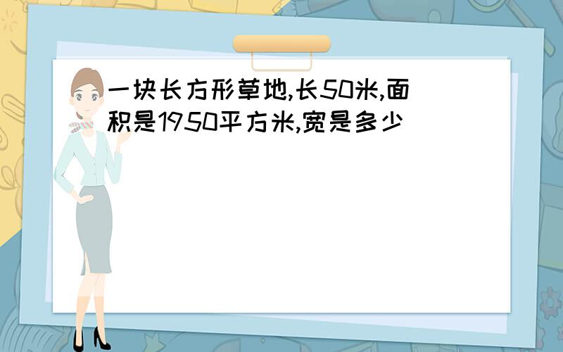 一块长方形草地,长50米,面积是1950平方米,宽是多少