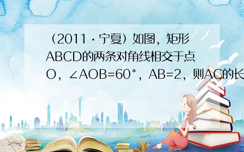 （2011•宁夏）如图，矩形ABCD的两条对角线相交于点O，∠AOB=60°，AB=2，则AC的长是（　　）