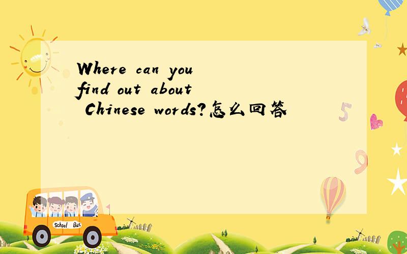 Where can you find out about Chinese words?怎么回答