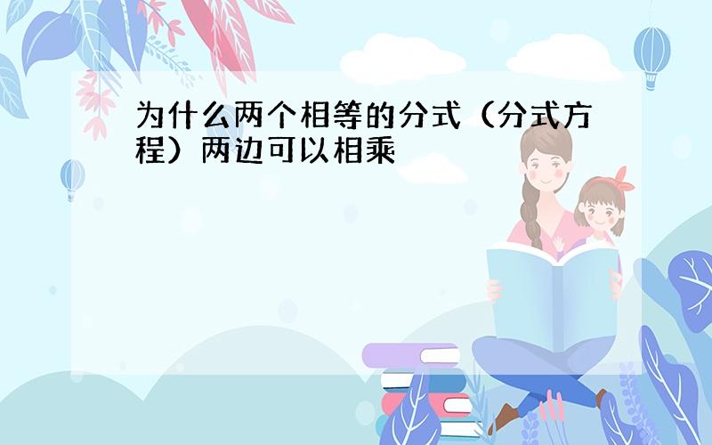 为什么两个相等的分式（分式方程）两边可以相乘