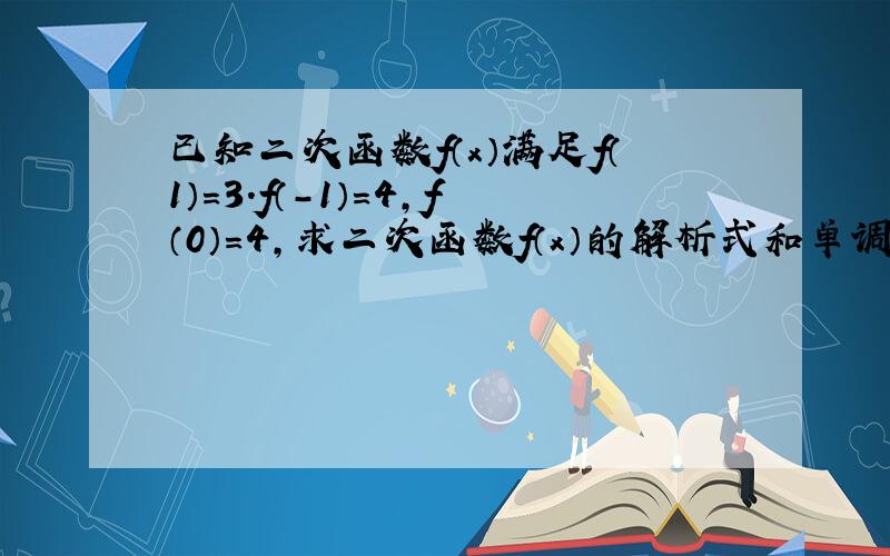 已知二次函数f（x）满足f（1）=3.f（-1）=4,f（0）=4,求二次函数f（x）的解析式和单调区间.