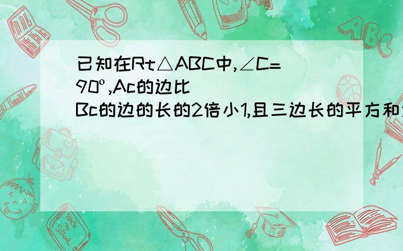 已知在Rt△ABC中,∠C=90º,Ac的边比Bc的边的长的2倍小1,且三边长的平方和为26,则△ABc的三边