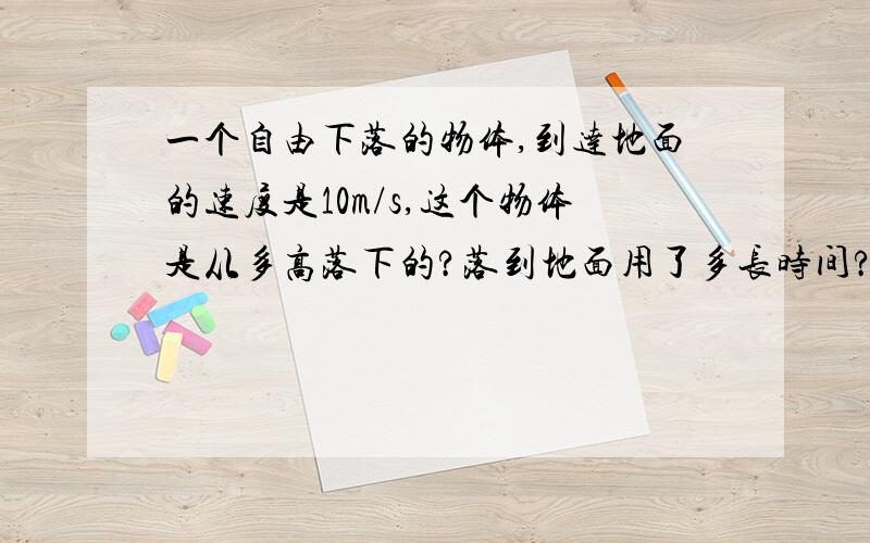 一个自由下落的物体,到达地面的速度是10m/s,这个物体是从多高落下的?落到地面用了多长时间?