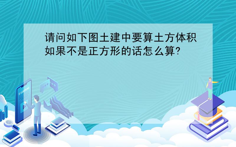 请问如下图土建中要算土方体积如果不是正方形的话怎么算?