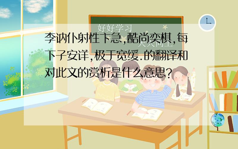 李讷仆射性卞急,酷尚奕棋,每下子安详,极于宽缓.的翻译和对此文的赏析是什么意思?