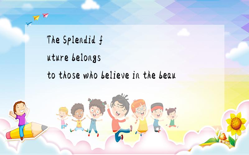 The Splendid future belongs to those who believe in the beau