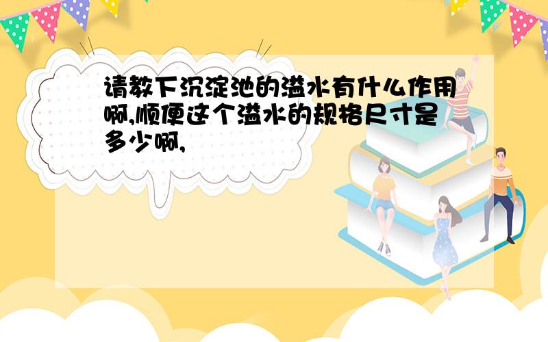 请教下沉淀池的溢水有什么作用啊,顺便这个溢水的规格尺寸是多少啊,