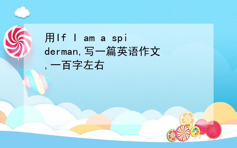 用If I am a spiderman,写一篇英语作文,一百字左右