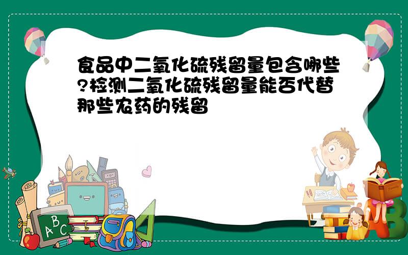 食品中二氧化硫残留量包含哪些?检测二氧化硫残留量能否代替那些农药的残留