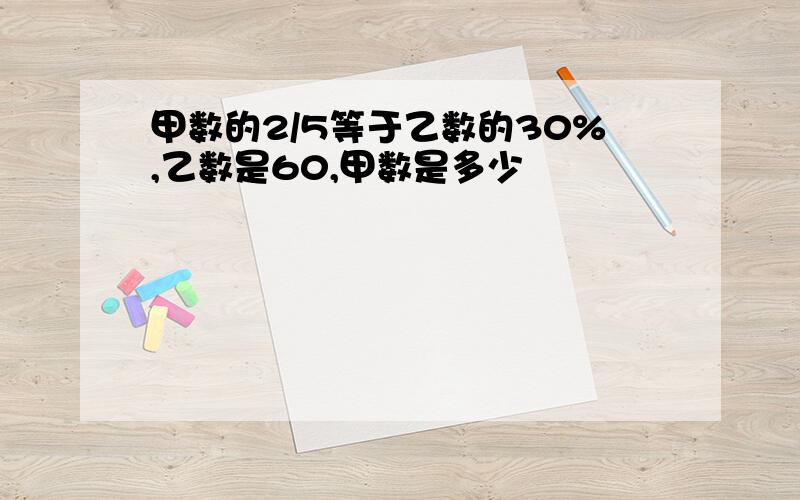 甲数的2/5等于乙数的30%,乙数是60,甲数是多少