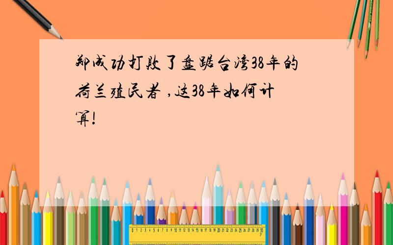 郑成功打败了盘踞台湾38年的荷兰殖民者 ,这38年如何计算!