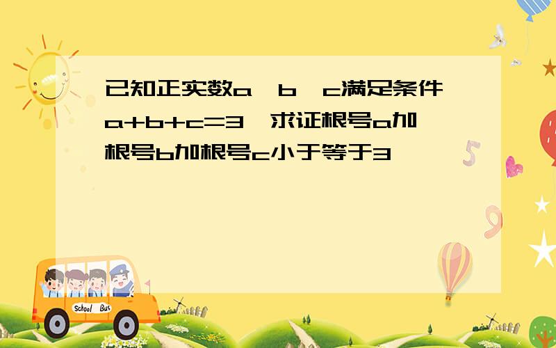 已知正实数a,b,c满足条件a+b+c=3,求证根号a加根号b加根号c小于等于3