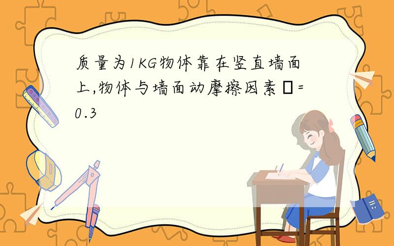 质量为1KG物体靠在竖直墙面上,物体与墙面动摩擦因素μ=0.3