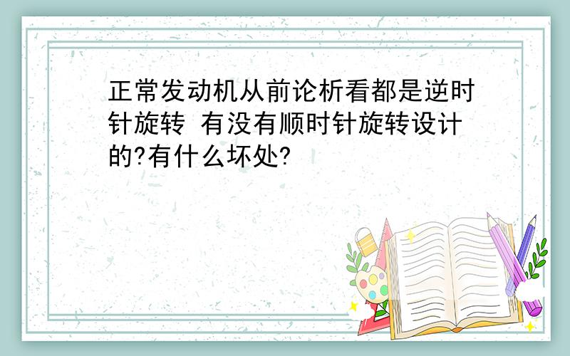 正常发动机从前论析看都是逆时针旋转 有没有顺时针旋转设计的?有什么坏处?