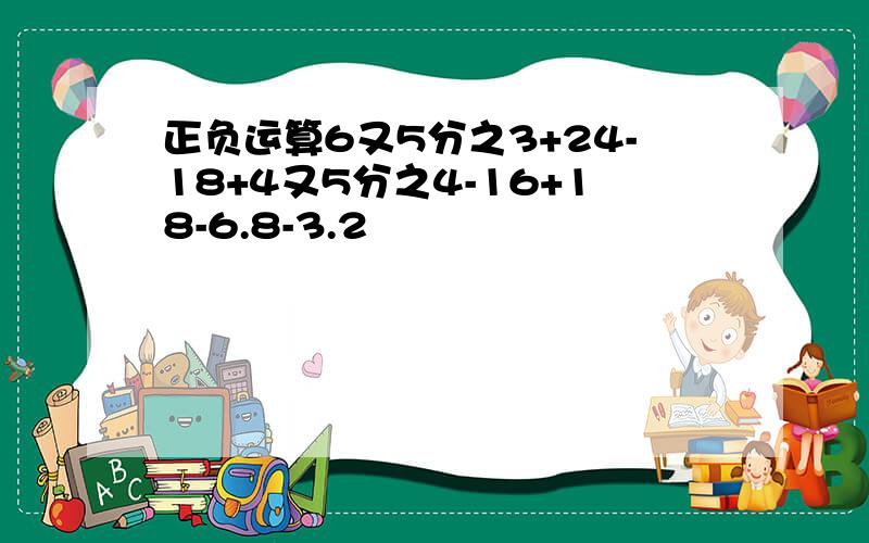 正负运算6又5分之3+24-18+4又5分之4-16+18-6.8-3.2