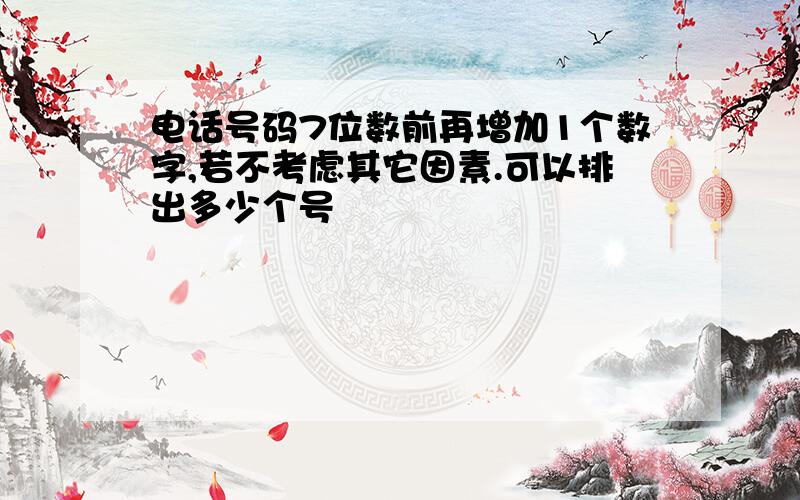 电话号码7位数前再增加1个数字,若不考虑其它因素.可以排出多少个号