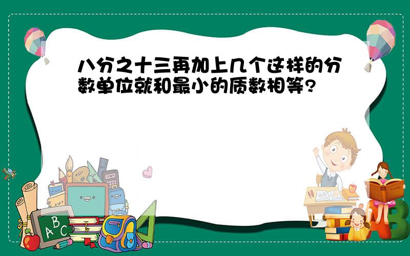 八分之十三再加上几个这样的分数单位就和最小的质数相等?