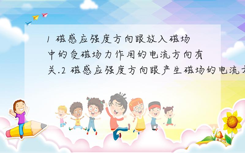 1 磁感应强度方向跟放入磁场中的受磁场力作用的电流方向有关.2 磁感应强度方向跟产生磁场的电流方向有关