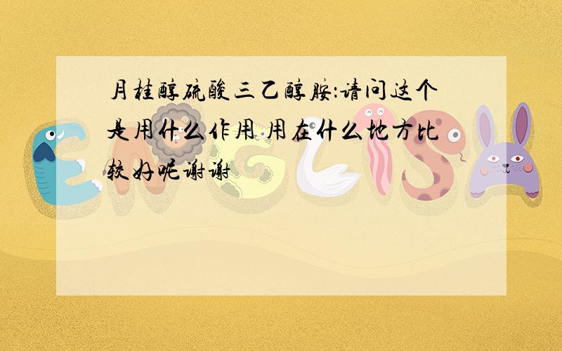 月桂醇硫酸三乙醇胺：请问这个是用什么作用 用在什么地方比较好呢谢谢