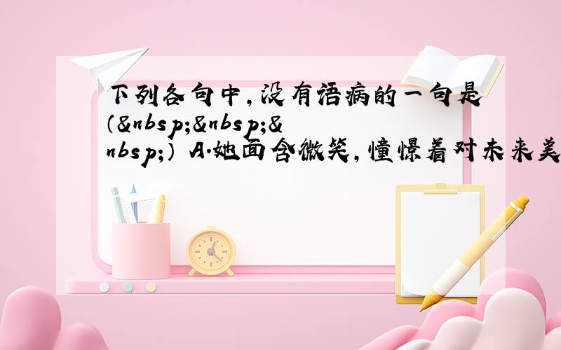 下列各句中，没有语病的一句是（   ） A．她面含微笑，憧憬着对未来美好生活的向往。 B．