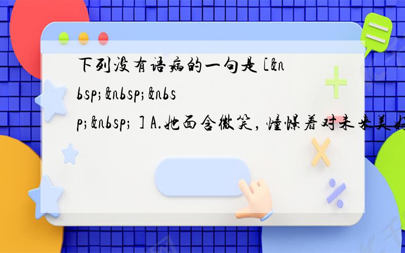 下列没有语病的一句是 [     ] A．她面含微笑，憧憬着对未来美好生活的向往