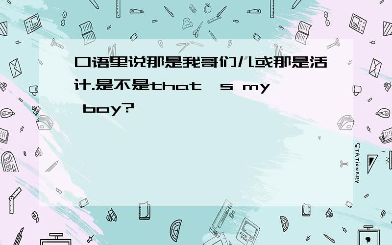 口语里说那是我哥们儿或那是活计.是不是that's my boy?