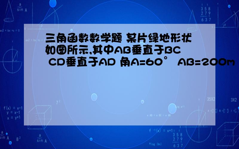 三角函数数学题 某片绿地形状如图所示,其中AB垂直于BC CD垂直于AD 角A=60° AB=200m CD=100m