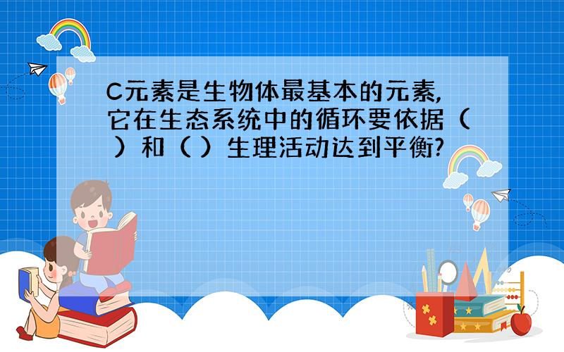 C元素是生物体最基本的元素,它在生态系统中的循环要依据（ ）和（ ）生理活动达到平衡?