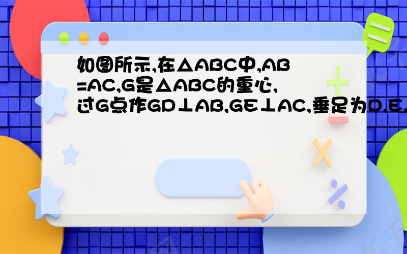 如图所示,在△ABC中,AB=AC,G是△ABC的重心,过G点作GD⊥AB,GE⊥AC,垂足为D,E.