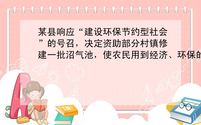 某县响应“建设环保节约型社会”的号召，决定资助部分村镇修建一批沼气池，使农民用到经济、环保的沼气能源，幸福村共有264户