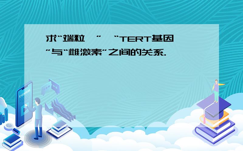 求“端粒酶”,“TERT基因”与“雌激素”之间的关系.