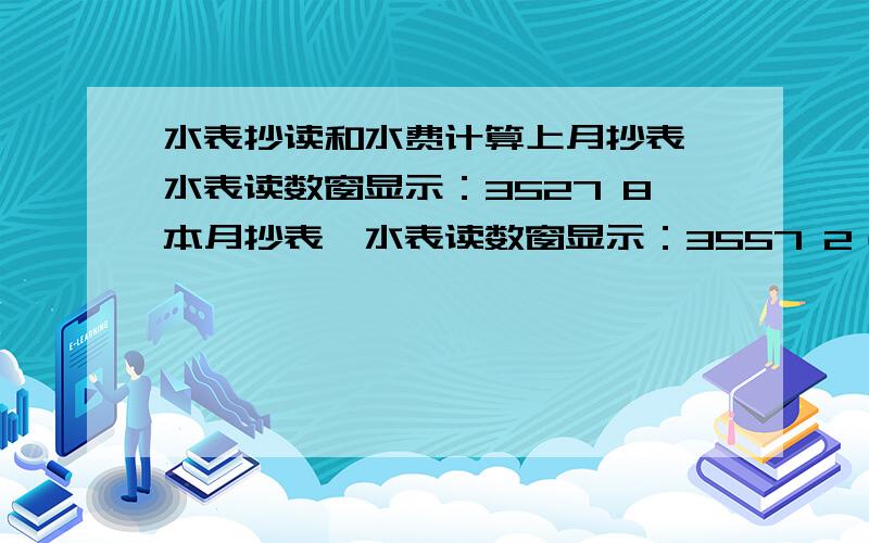 水表抄读和水费计算上月抄表,水表读数窗显示：3527 8本月抄表,水表读数窗显示：3557 2（末尾用空格隔开的数字表示