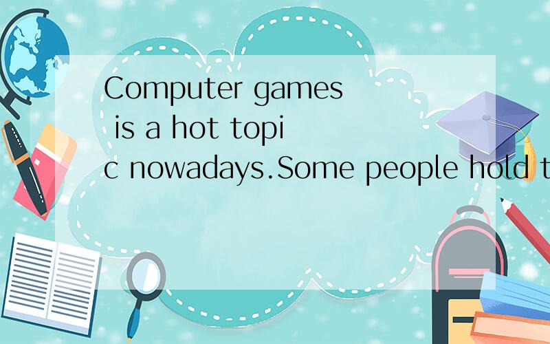 Computer games is a hot topic nowadays.Some people hold that