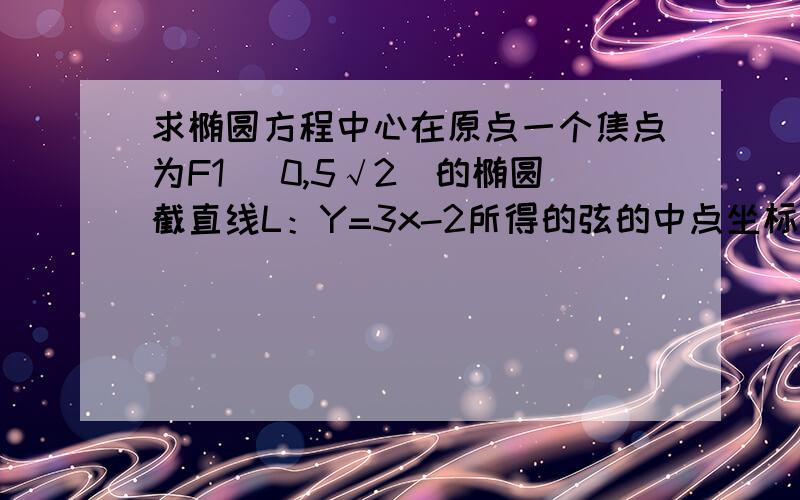 求椭圆方程中心在原点一个焦点为F1 (0,5√2)的椭圆截直线L：Y=3x-2所得的弦的中点坐标为1/2,求