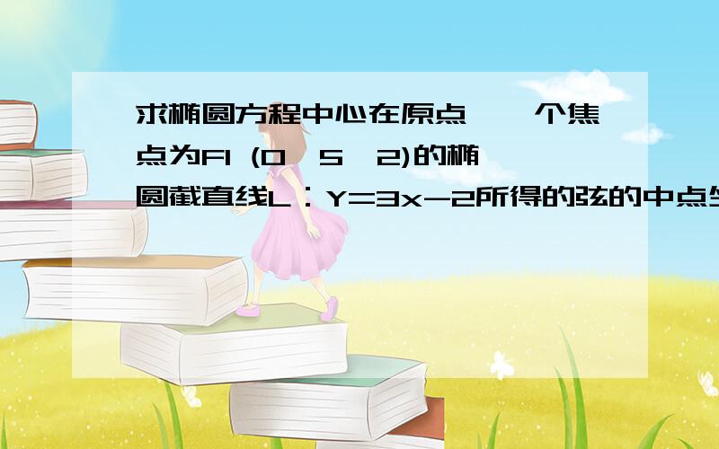 求椭圆方程中心在原点,一个焦点为F1 (0,5√2)的椭圆截直线L：Y=3x-2所得的弦的中点坐标为1/2,求