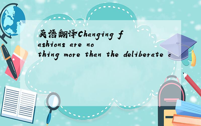 英语翻译Changing fashions are nothing more than the deliberate c