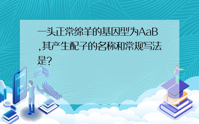 一头正常绵羊的基因型为AaB,其产生配子的名称和常规写法是?